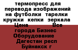 термопресс для перевода изображений на футболки, тарелки, кружки, кепки, зеркала › Цена ­ 30 000 - Все города Бизнес » Оборудование   . Дагестан респ.,Буйнакск г.